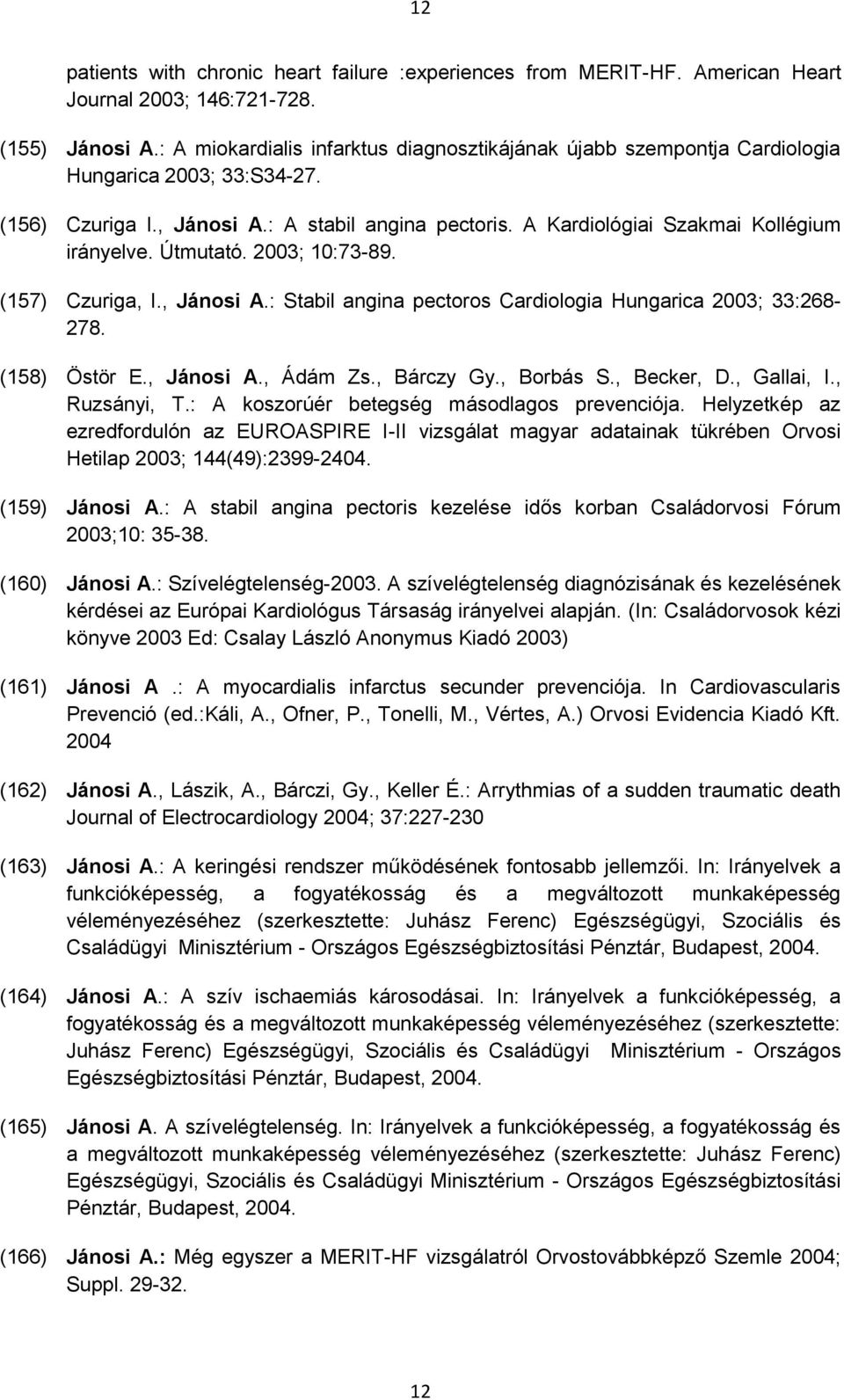Útmutató. 2003; 10:73-89. (157) Czuriga, I., Jánosi A.: Stabil angina pectoros Cardiologia Hungarica 2003; 33:268-278. (158) Östör E., Jánosi A., Ádám Zs., Bárczy Gy., Borbás S., Becker, D.