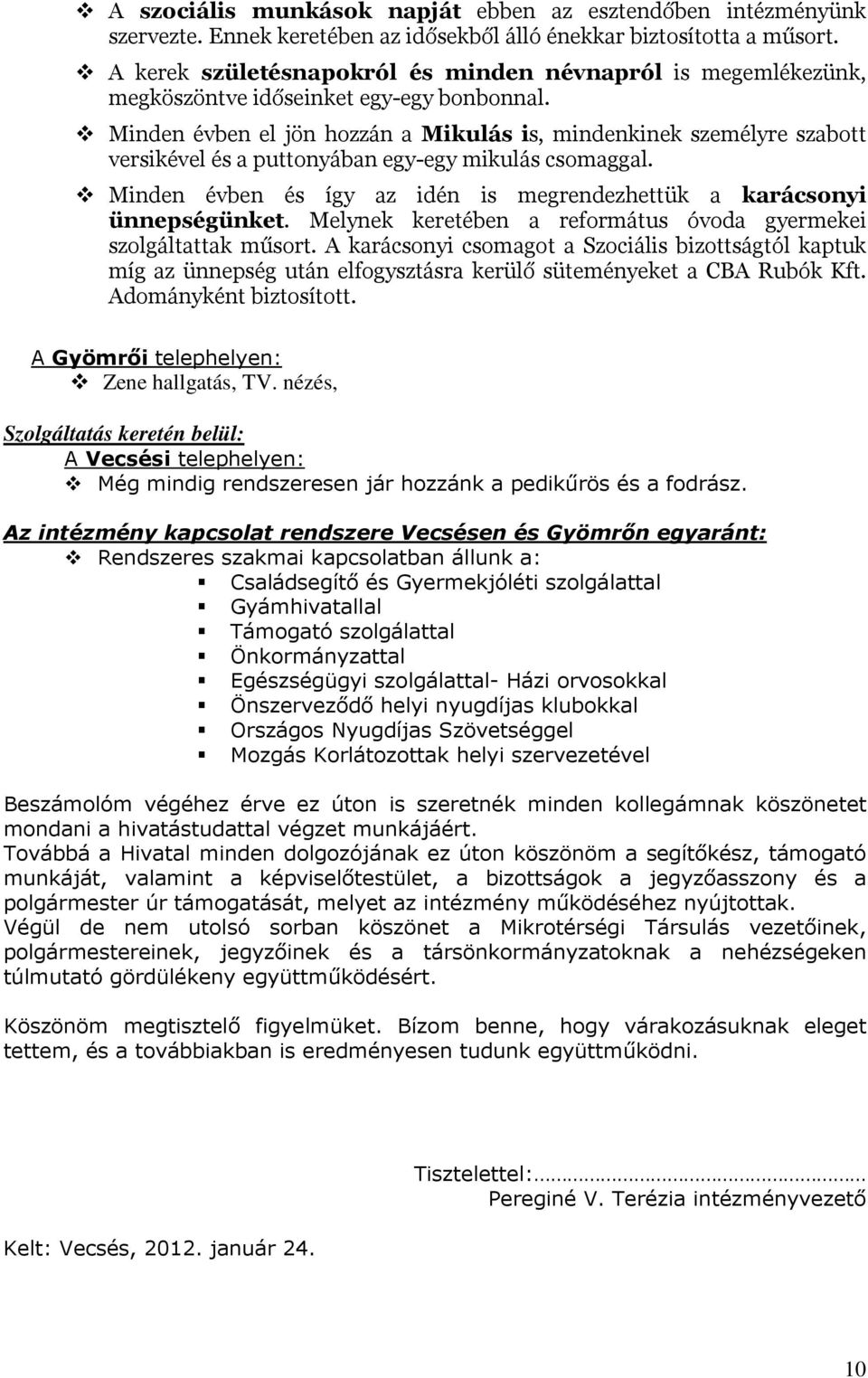 Minden évben el jön hozzán a Mikulás is, mindenkinek személyre szabott versikével és a puttonyában egy-egy mikulás csomaggal. Minden évben és így az idén is megrendezhettük a karácsonyi ünnepségünket.