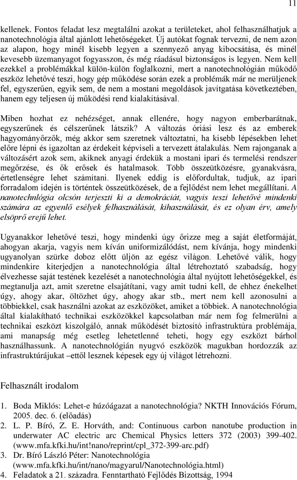 Nem kell ezekkel a problémákkal külön-külön foglalkozni, mert a nanotechnológián működő eszköz lehetővé teszi, hogy gép működése során ezek a problémák már ne merüljenek fel, egyszerűen, egyik sem,