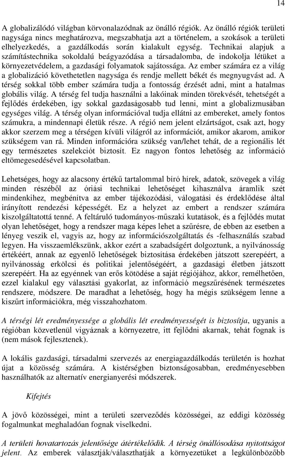 Technikai alapjuk a számítástechnika sokoldalú beágyazódása a társadalomba, de indokolja létüket a környezetvédelem, a gazdasági folyamatok sajátossága.