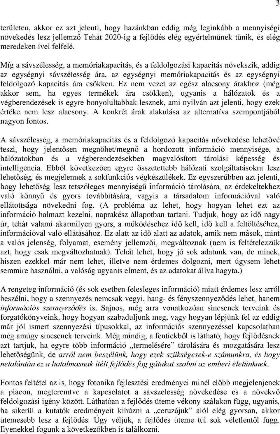 Ez nem vezet az egész alacsony árakhoz (még akkor sem, ha egyes termékek ára csökken), ugyanis a hálózatok és a végberendezések is egyre bonyolultabbak lesznek, ami nyilván azt jelenti, hogy ezek