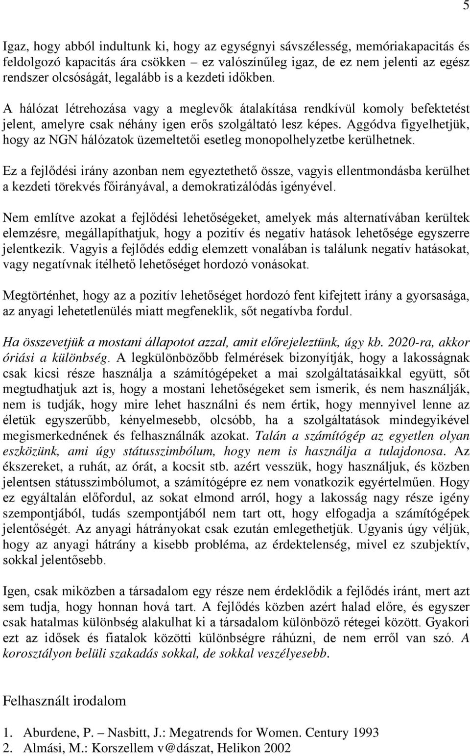 Aggódva figyelhetjük, hogy az NGN hálózatok üzemeltetői esetleg monopolhelyzetbe kerülhetnek.