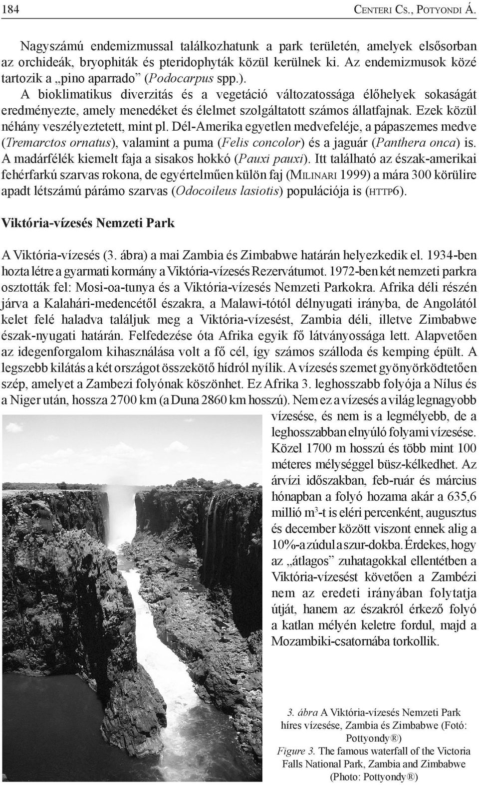 A bioklimatikus diverzitás és a vegetáció változatossága élőhelyek sokaságát eredményezte, amely menedéket és élelmet szolgáltatott számos állatfajnak. Ezek közül néhány veszélyeztetett, mint pl.