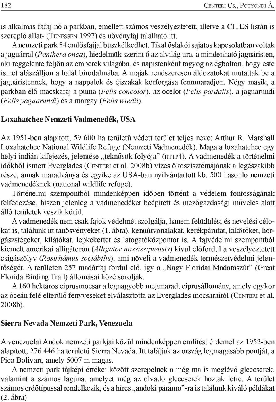 Tikal őslakói sajátos kapcsolatban voltak a jaguárral (Panthera onca), hiedelmük szerint ő az alvilág ura, a mindenható jaguáristen, aki reggelente feljön az emberek világába, és napistenként ragyog