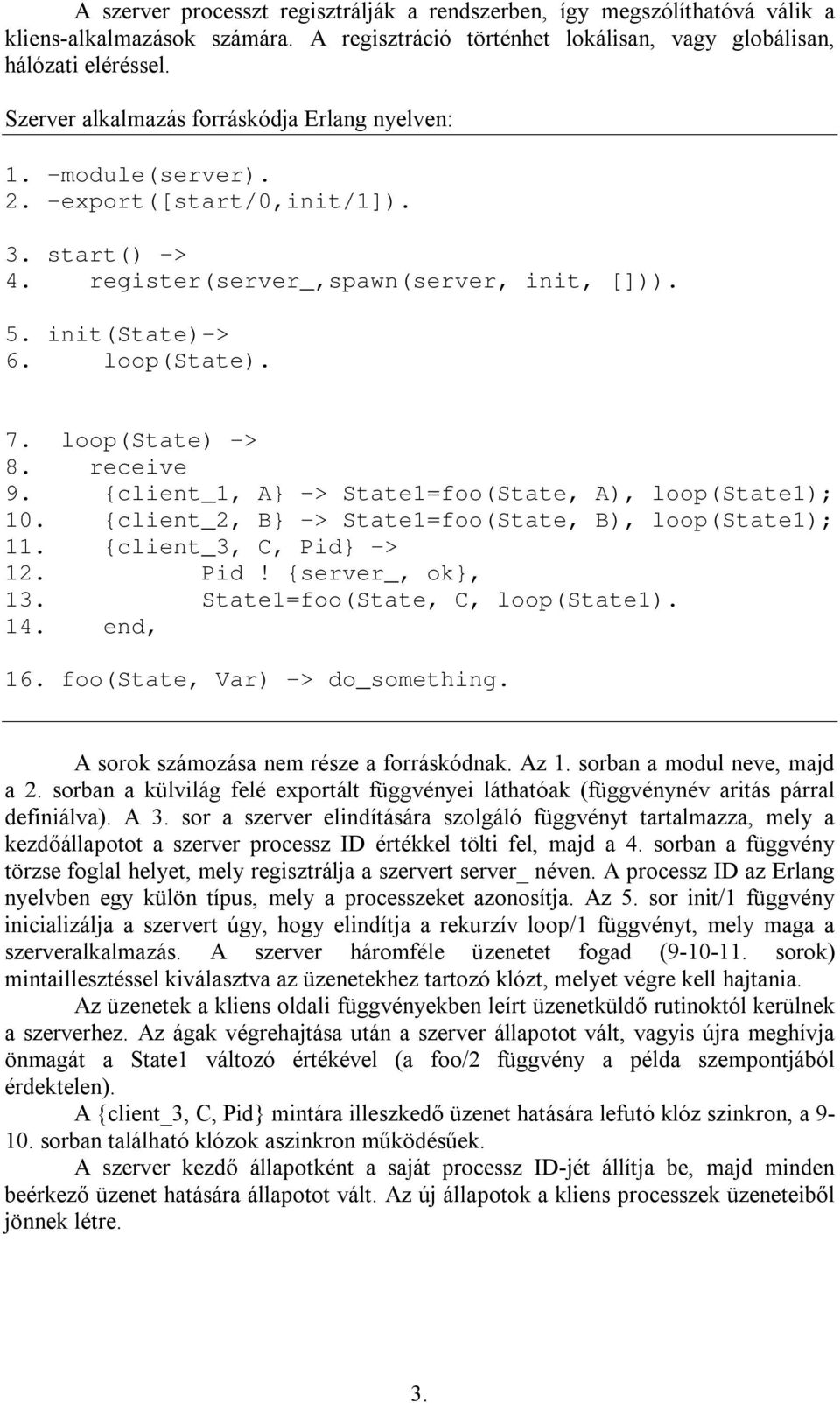 loop(state) -> 8. receive 9. {client_1, A} -> State1=foo(State, A), loop(state1); 10. {client_2, B} -> State1=foo(State, B), loop(state1); 11. {client_3, C, Pid} -> 12. Pid! {server_, ok}, 13.