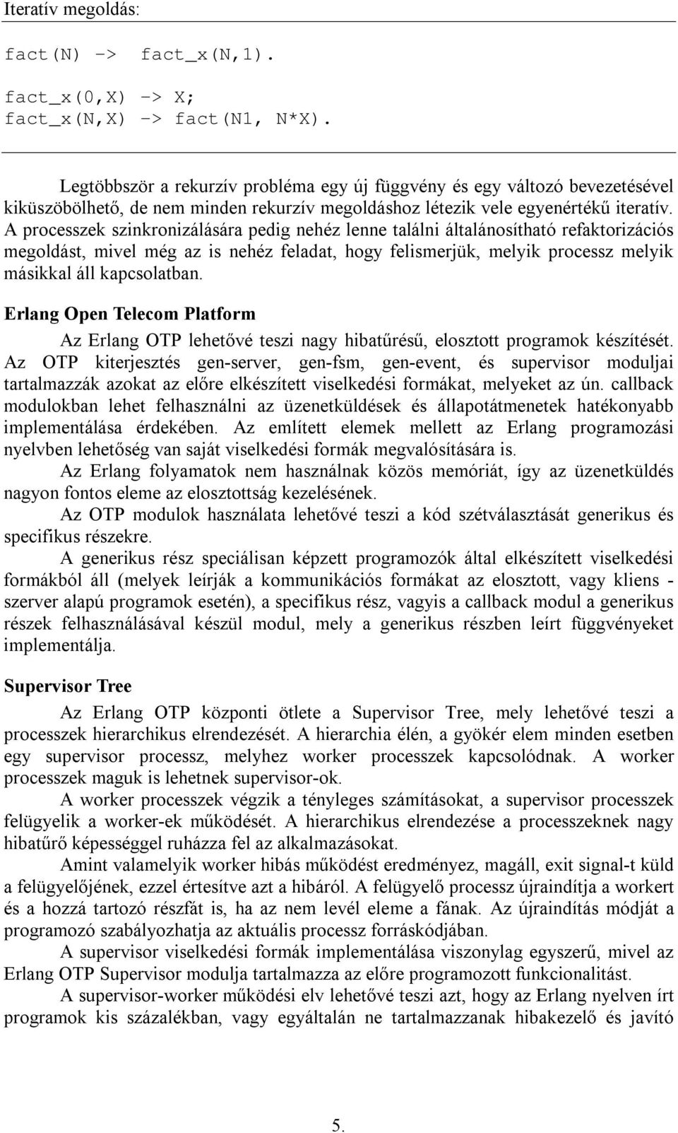 A processzek szinkronizálására pedig nehéz lenne találni általánosítható refaktorizációs megoldást, mivel még az is nehéz feladat, hogy felismerjük, melyik processz melyik másikkal áll kapcsolatban.