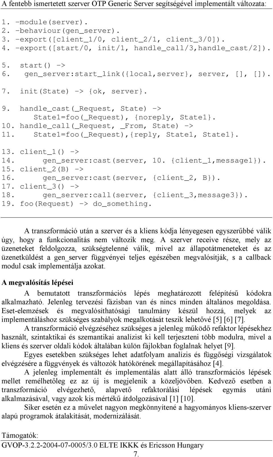 handle_cast(_request, State) -> State1=foo(_Request), {noreply, State1}. 10. handle_call(_request, _From, State) -> 11. State1=foo(_Request),{reply, State1, State1}. 13. client_1() -> 14.