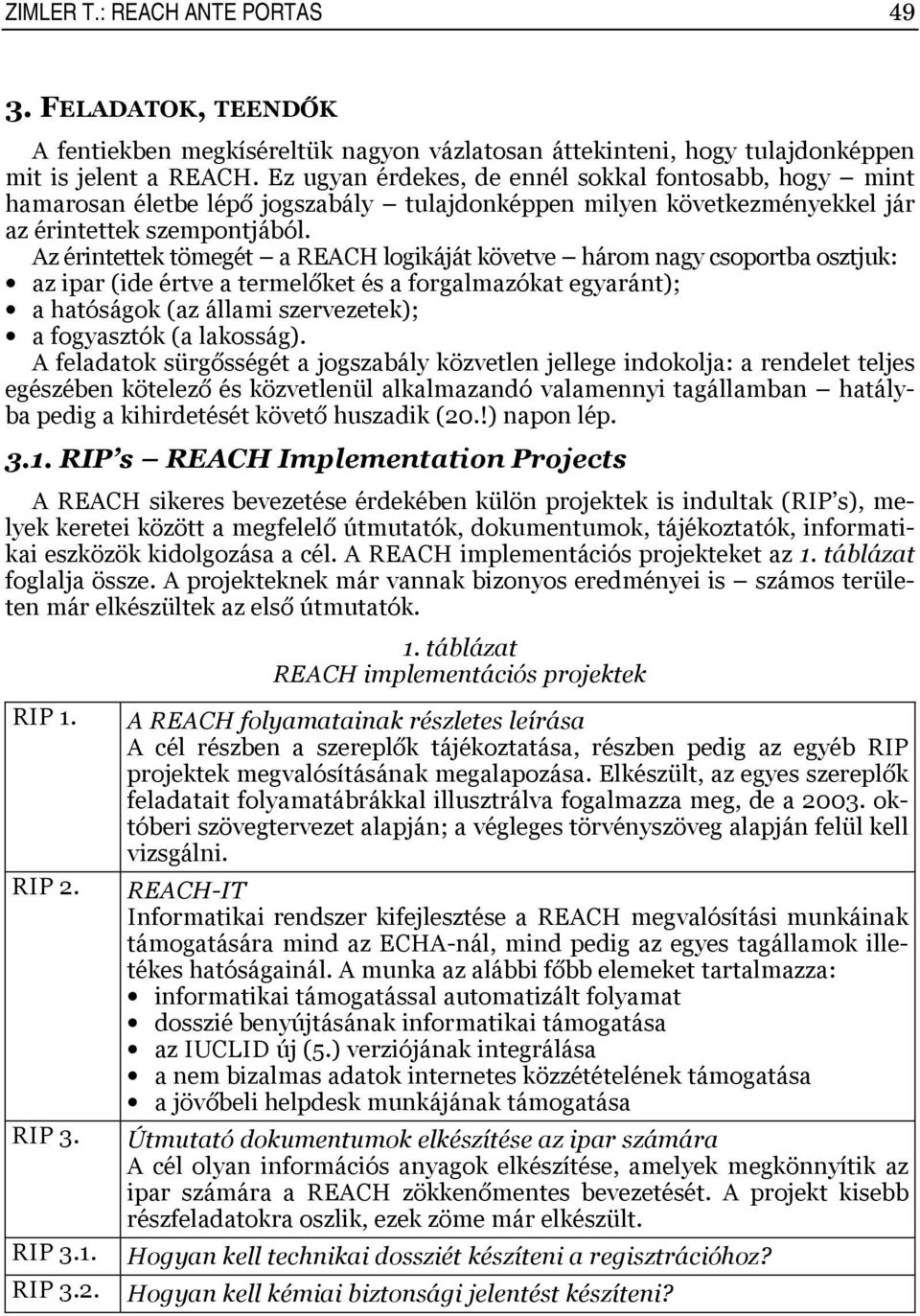 Az érintettek tömegét a REACH logikáját követve három nagy csoportba osztjuk: az ipar (ide értve a termelőket és a forgalmazókat egyaránt); a hatóságok (az állami szervezetek); a fogyasztók (a