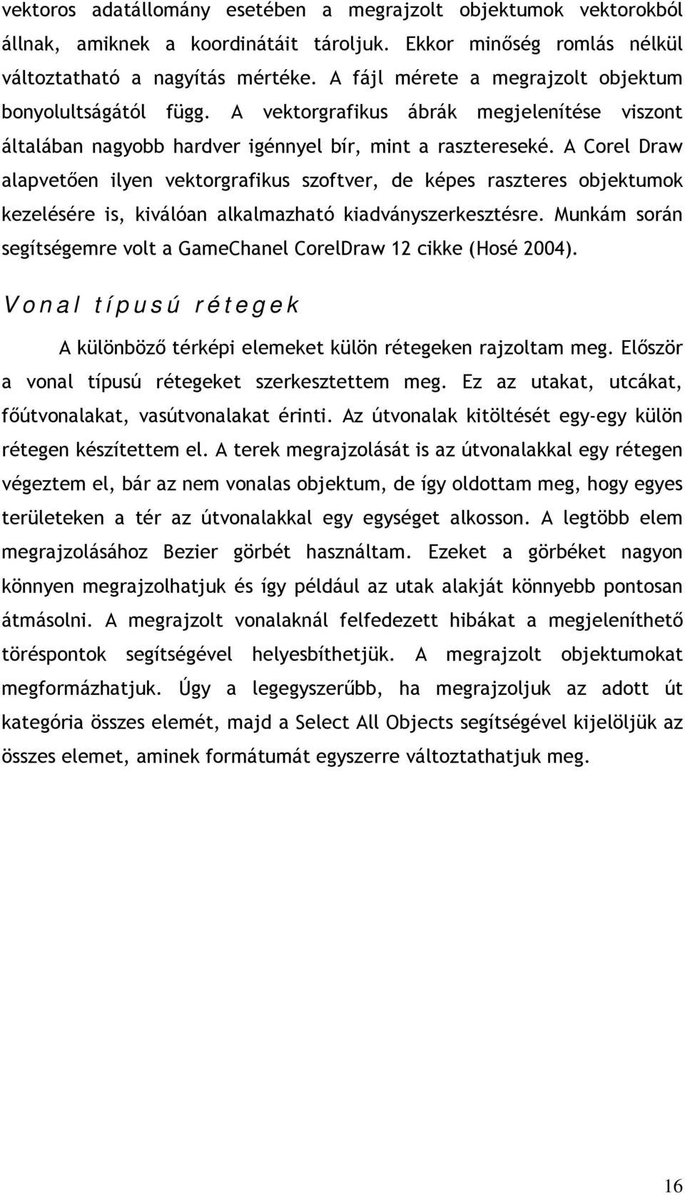 A Corel Draw alapvetően ilyen vektorgrafikus szoftver, de képes raszteres objektumok kezelésére is, kiválóan alkalmazható kiadványszerkesztésre.