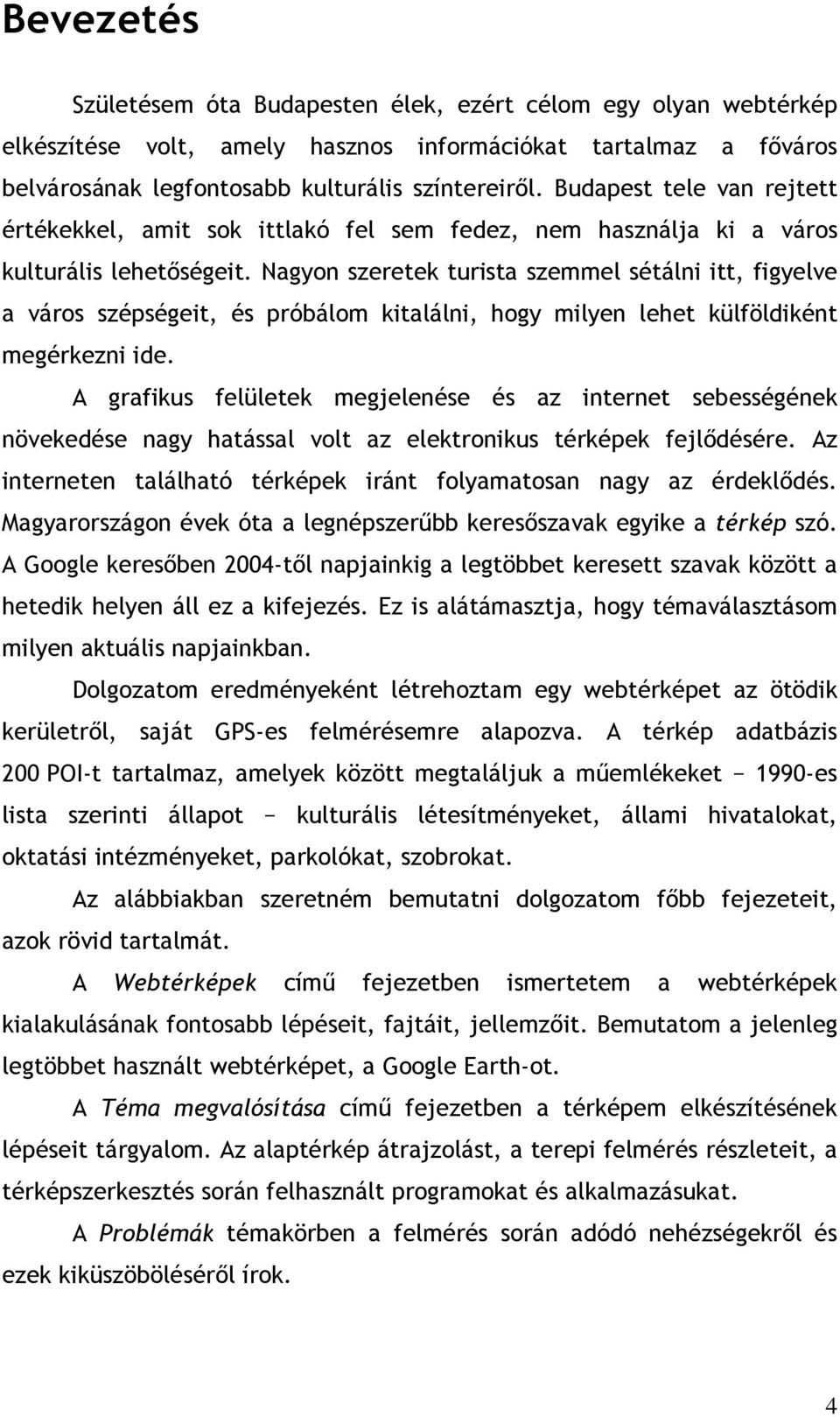 Nagyon szeretek turista szemmel sétálni itt, figyelve a város szépségeit, és próbálom kitalálni, hogy milyen lehet külföldiként megérkezni ide.