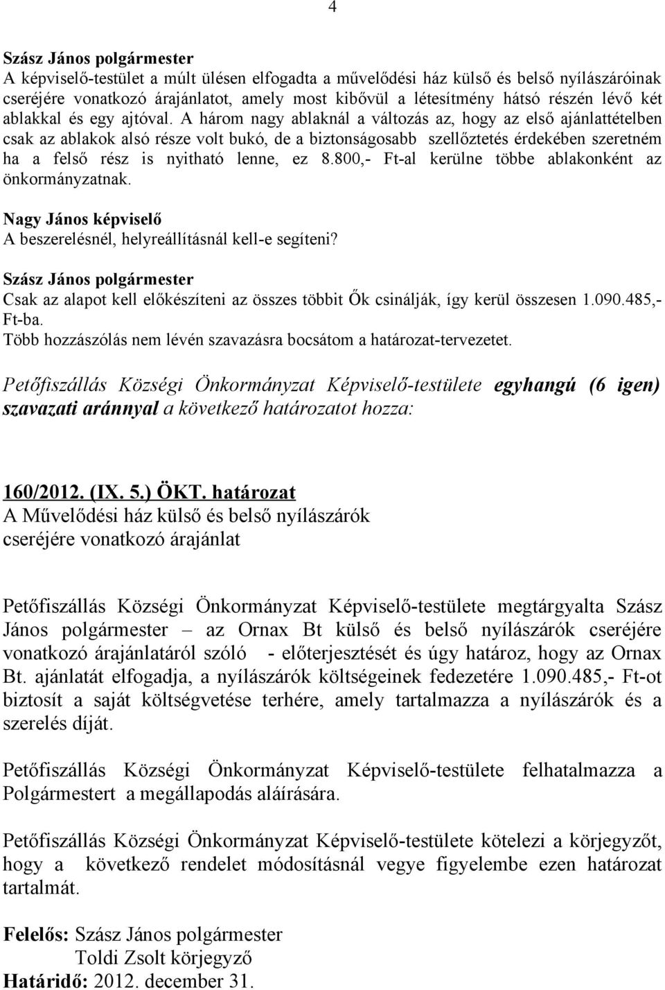 A három nagy ablaknál a változás az, hogy az első ajánlattételben csak az ablakok alsó része volt bukó, de a biztonságosabb szellőztetés érdekében szeretném ha a felső rész is nyitható lenne, ez 8.