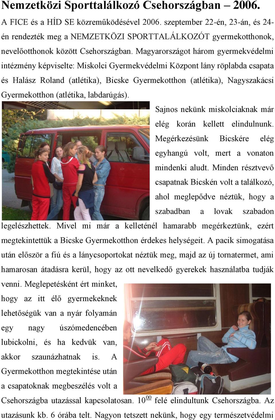 Magyarországot három gyermekvédelmi intézmény képviselte: Miskolci Gyermekvédelmi Központ lány röplabda csapata és Halász Roland (atlétika), Bicske Gyermekotthon (atlétika), Nagyszakácsi