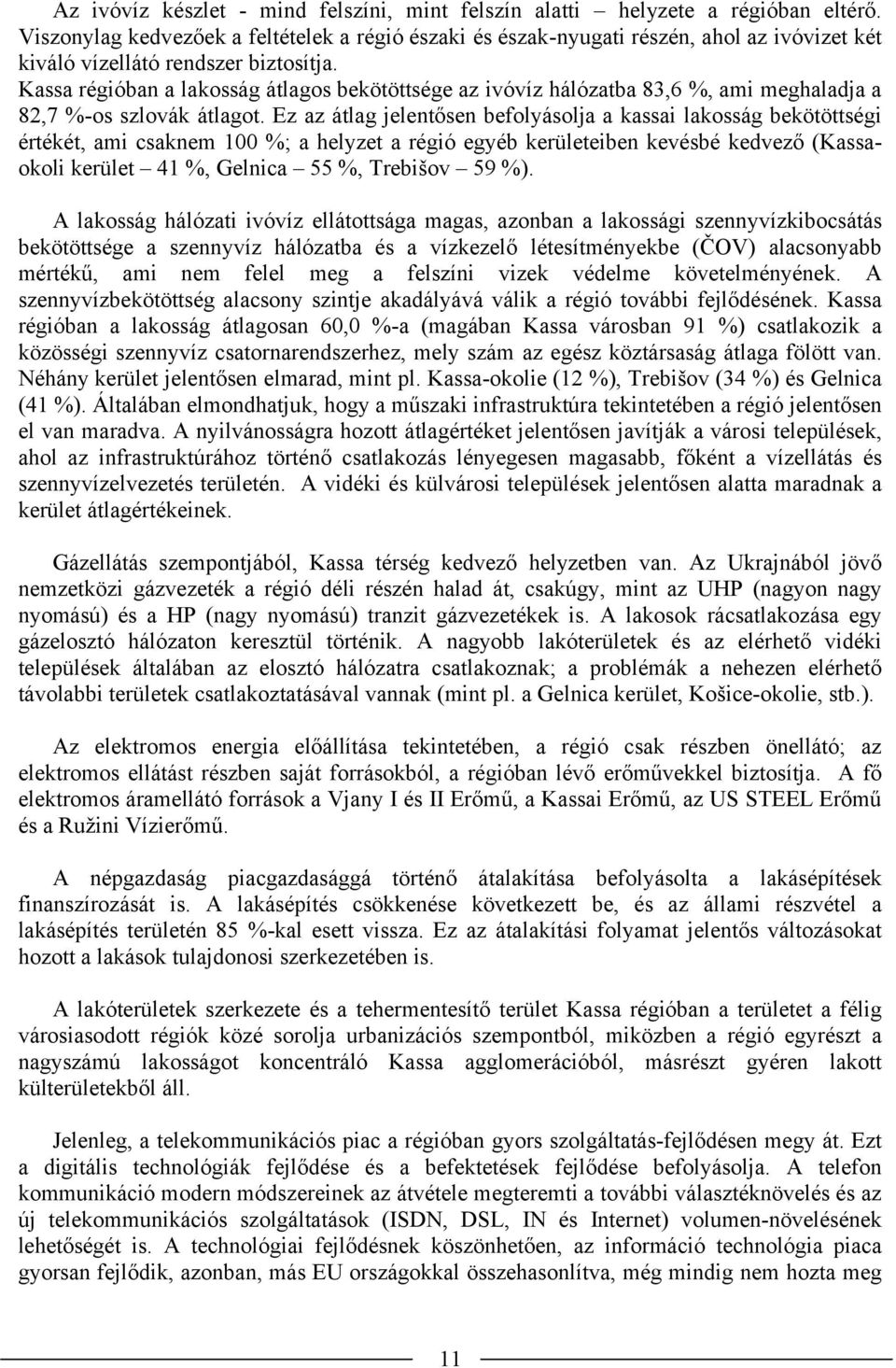 Kassa régióban a lakosság átlagos bekötöttsége az ivóvíz hálózatba 83,6 %, ami meghaladja a 82,7 %-os szlovák átlagot.