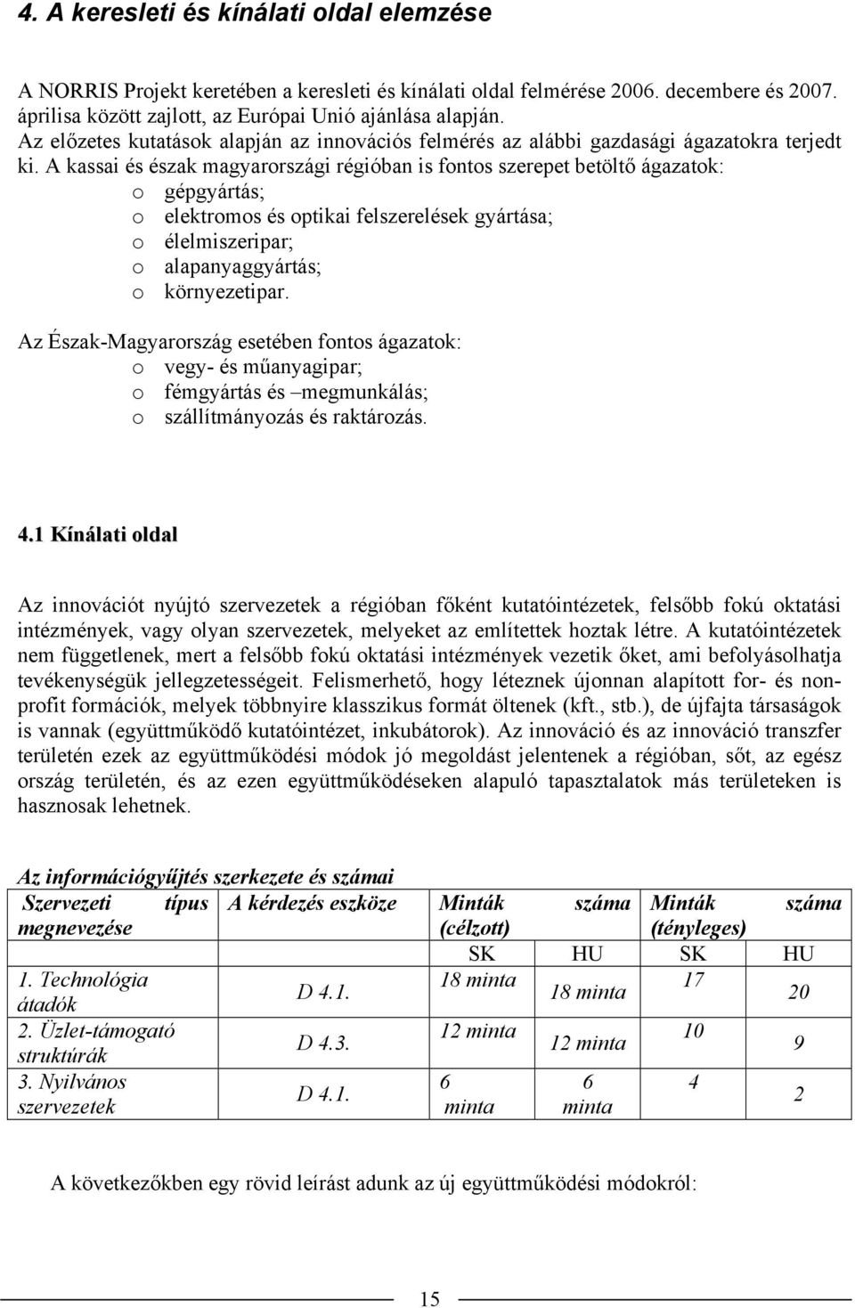 A kassai és észak magyarországi régióban is fontos szerepet betöltő ágazatok: o gépgyártás; o elektromos és optikai felszerelések gyártása; o élelmiszeripar; o alapanyaggyártás; o környezetipar.