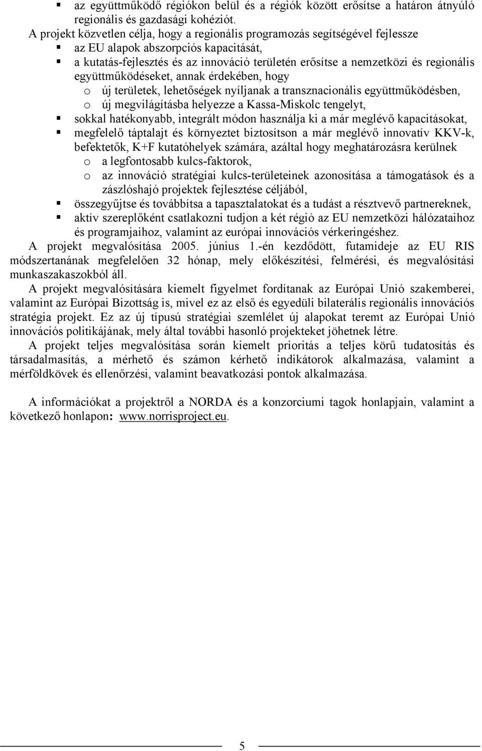 regionális együttműködéseket, annak érdekében, hogy o új területek, lehetőségek nyíljanak a transznacionális együttműködésben, o új megvilágításba helyezze a Kassa-Miskolc tengelyt, sokkal