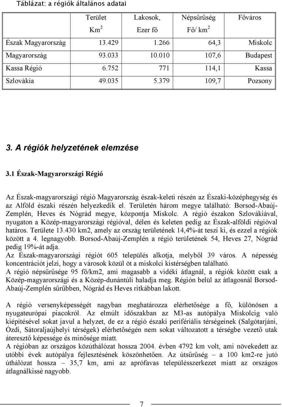 1 Észak-Magyarországi Régió Az Észak-magyarországi régió Magyarország észak-keleti részén az Északi-középhegység és az Alföld északi részén helyezkedik el.