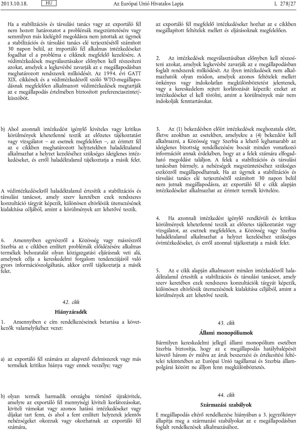 jutottak az ügynek a stabilizációs és társulási tanács elé terjesztésétől számított 30 napon belül, az importáló fél alkalmas intézkedéseket fogadhat el a probléma e cikknek megfelelő kezelésére.