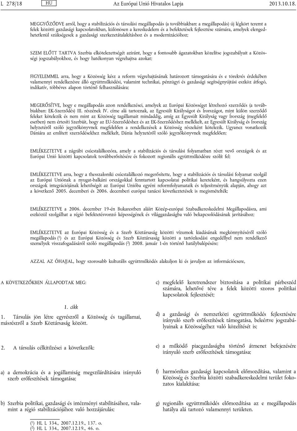 MEGGYŐZŐDVE arról, hogy a stabilizációs és társulási megállapodás (a továbbiakban: a megállapodás) új légkört teremt a felek közötti gazdasági kapcsolatokban, különösen a kereskedelem és a