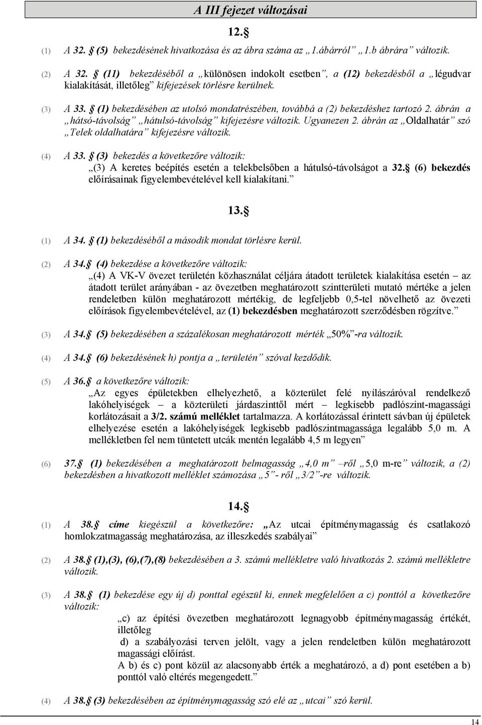 (1) bekezdésében az utolsó mondatrészében, továbbá a (2) bekezdéshez tartozó 2. ábrán a hátsó-távolság hátulsó-távolság kifejezésre változik. Ugyanezen 2.