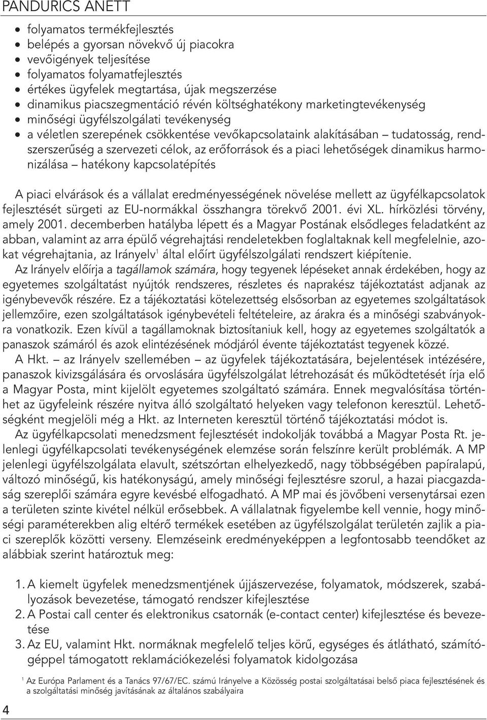 szervezeti célok, az erôforrások és a piaci lehetôségek dinamikus harmonizálása hatékony kapcsolatépítés A piaci elvárások és a vállalat eredményességének növelése mellett az ügyfélkapcsolatok