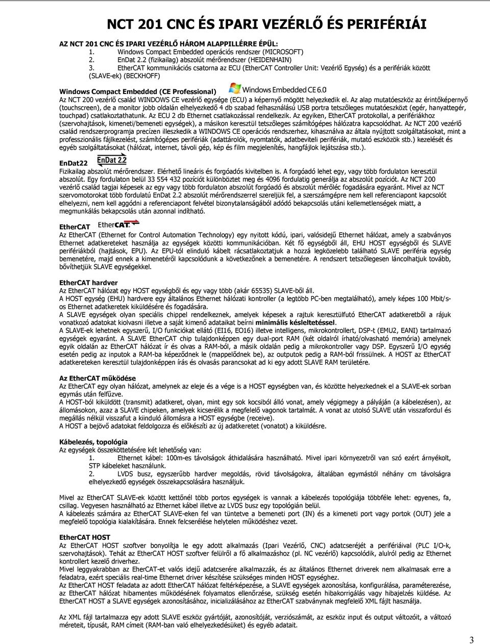 EtherCAT kommunikációs csatorna az ECU (EtherCAT Controller Unit: Vezérlő Egység) és a perifériák között (SLAVE-ek) (BECKHOFF) Windows Compact Embedded (CE Professional) Az NCT 200 vezérlő család