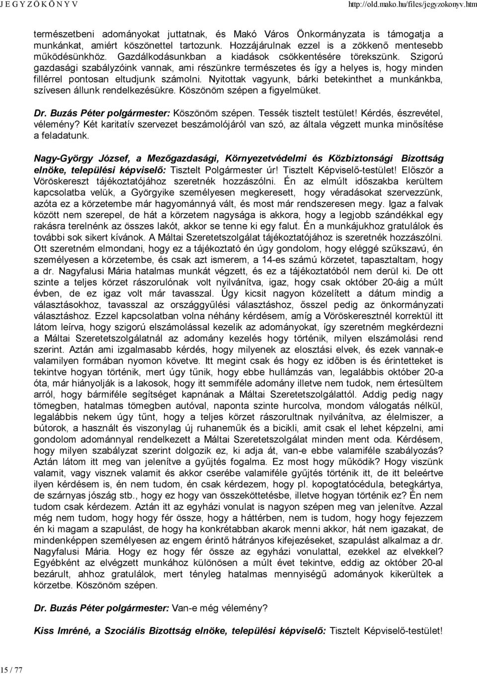 Nyitottak vagyunk, bárki betekinthet a munkánkba, szívesen állunk rendelkezésükre. Köszönöm szépen a figyelmüket. Dr. Buzás Péter polgármester: Köszönöm szépen. Tessék tisztelt testület!