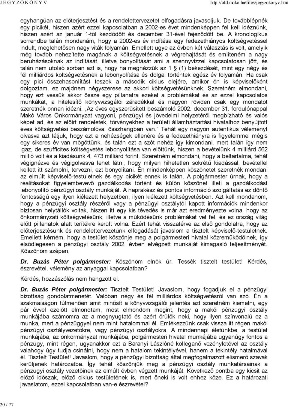 A kronologikus sorrendbe talán mondanám, hogy a 2002-es év indítása egy fedezethiányos költségvetéssel indult, meglehetősen nagy viták folyamán.