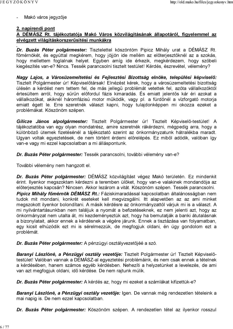 főmérnökét, és egyúttal megkérem, hogy jöjjön ide mellém az előterjesztőknél az a szokás, hogy mellettem foglalnak helyet. Egyben amíg ide érkezik, megkérdezem, hogy szóbeli kiegészítés van-e? Nincs.