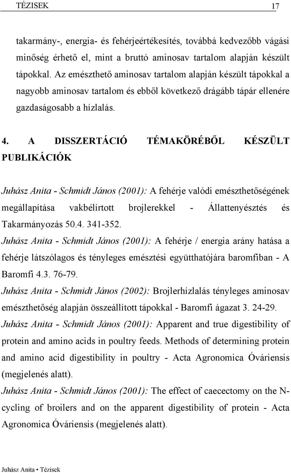 A DISSZERTÁCIÓ TÉMAKÖRÉBŐL KÉSZÜLT PUBLIKÁCIÓK Juhász Anita - Schmidt János (2001): A fehérje valódi emészthetőségének megállapítása vakbélírtott brojlerekkel - Állattenyésztés és Takarmányozás 50.4.