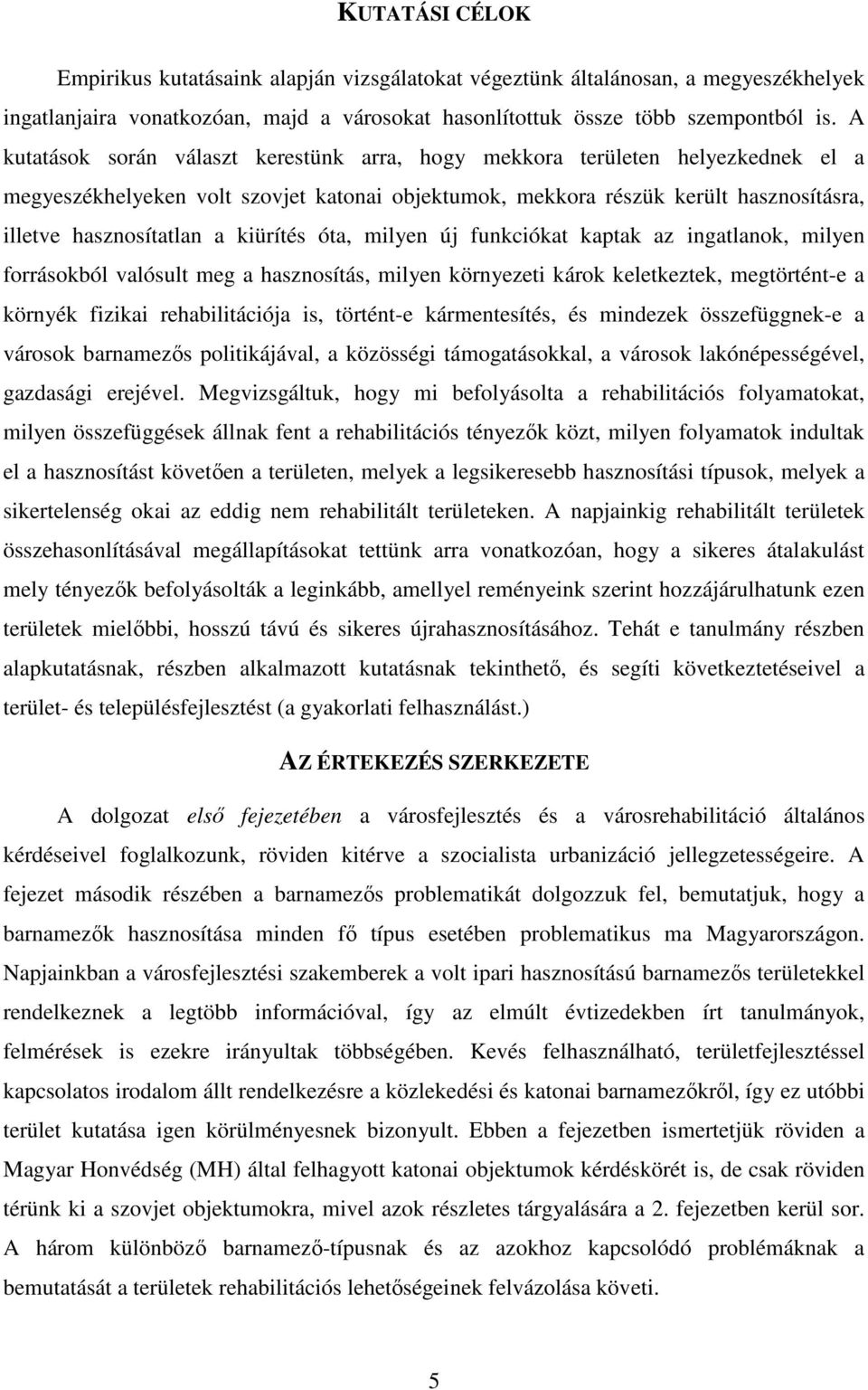 kiürítés óta, milyen új funkciókat kaptak az ingatlanok, milyen forrásokból valósult meg a hasznosítás, milyen környezeti károk keletkeztek, megtörtént-e a környék fizikai rehabilitációja is,