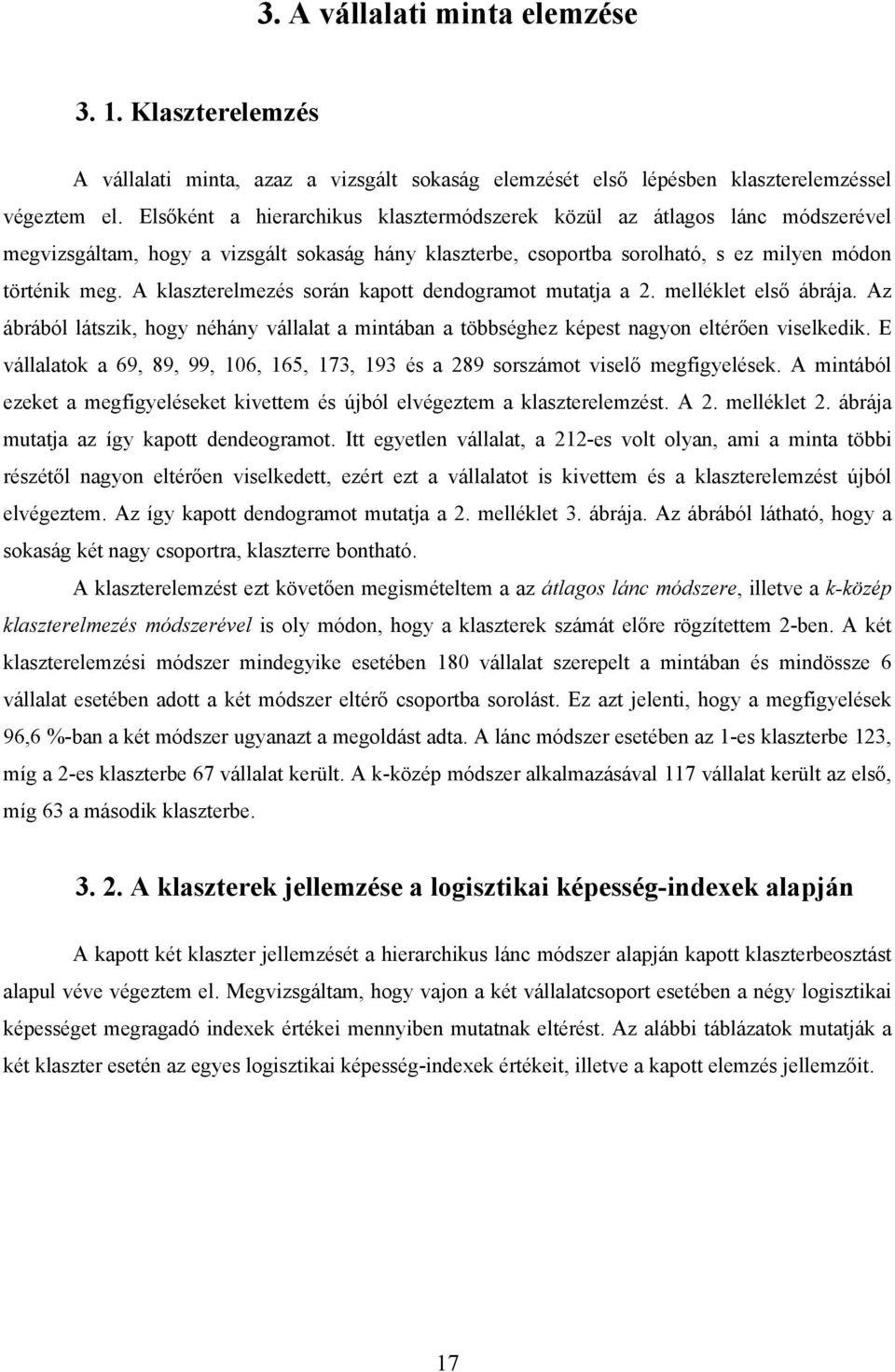 A klaszterelmezés során kapott dendogramot mutatja a 2. melléklet első ábrája. Az ábrából látszik, hogy néhány vállalat a mintában a többséghez képest nagyon eltérően viselkedik.