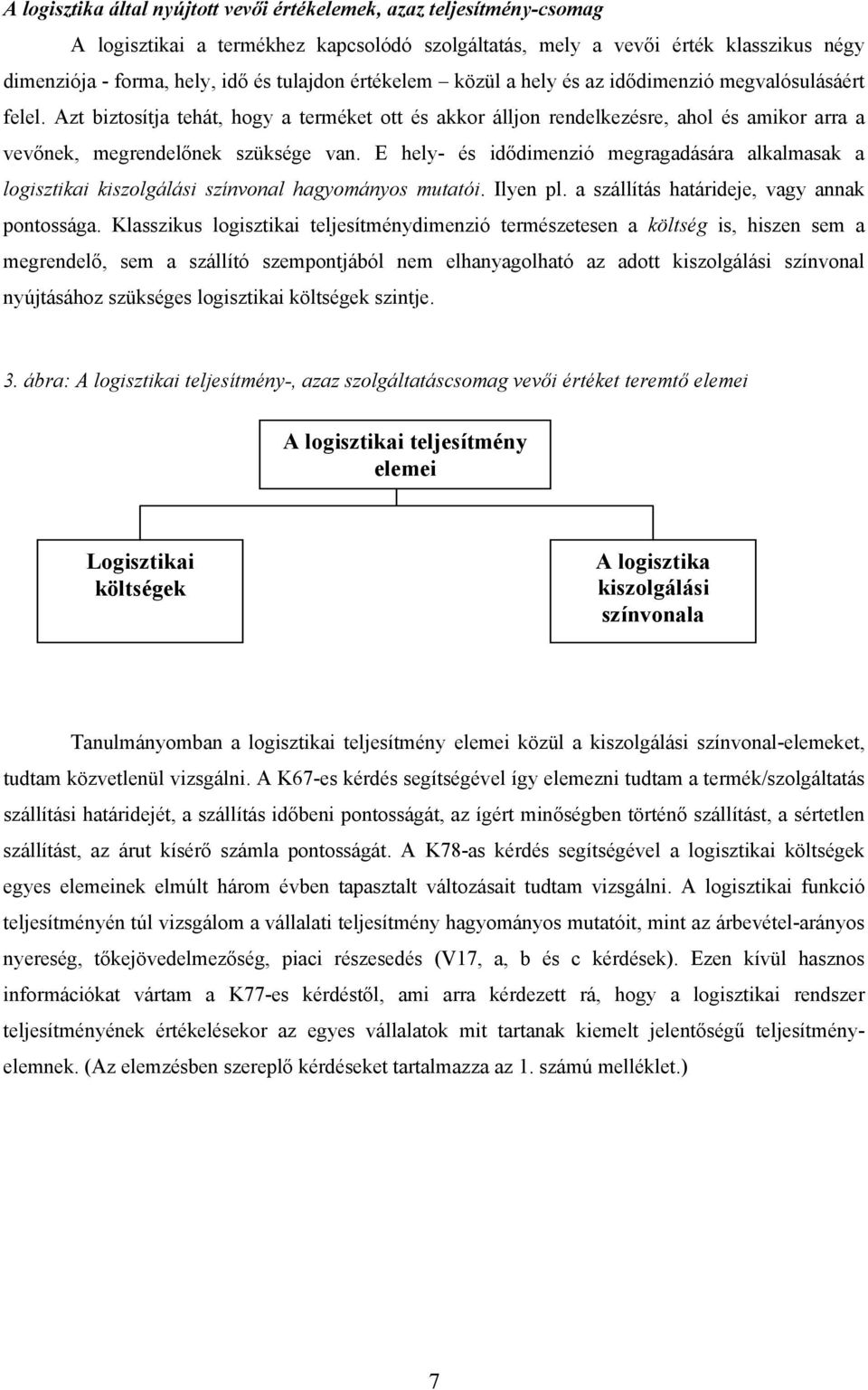 E hely- és idődimenzió megragadására alkalmasak a logisztikai kiszolgálási színvonal hagyományos mutatói. Ilyen pl. a szállítás határideje, vagy annak pontossága.