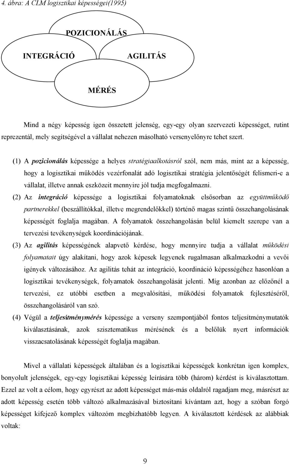 (1) A pozicionálás képessége a helyes stratégiaalkotásról szól, nem más, mint az a képesség, hogy a logisztikai működés vezérfonalát adó logisztikai stratégia jelentőségét felismeri-e a vállalat,