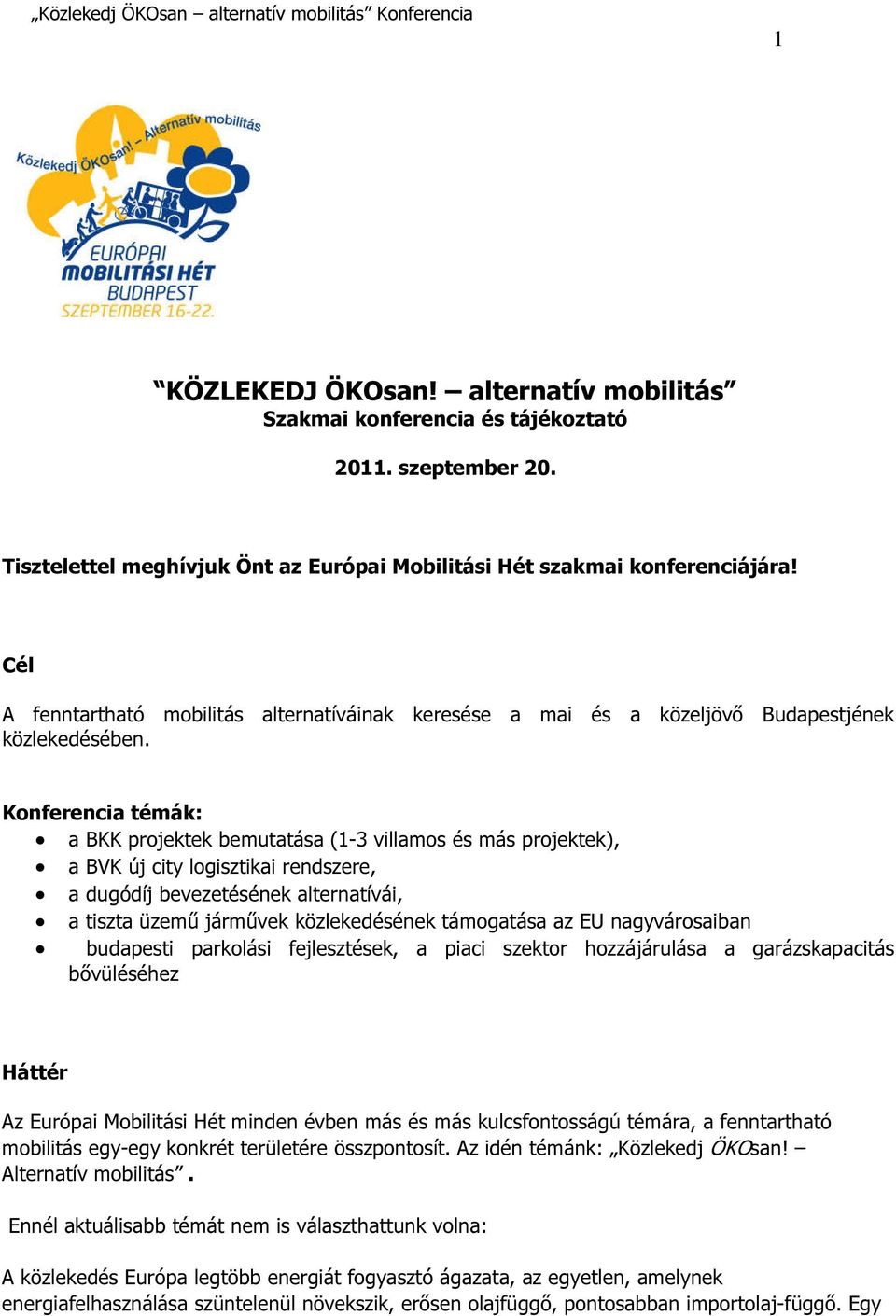 Konferencia témák: a BKK projektek bemutatása (-3 villamos és más projektek), a BVK új city logisztikai rendszere, a dugódíj bevezetésének alternatívái, a tiszta üzemű járművek közlekedésének