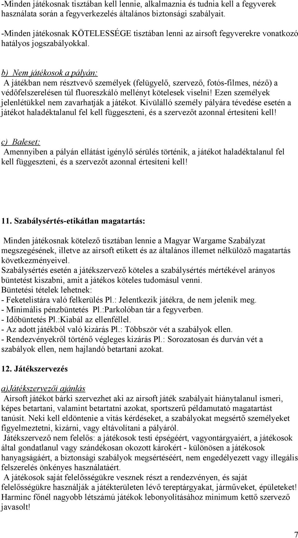 b) Nem játékosok a pályán: A játékban nem résztvevő személyek (felügyelő, szervező, fotós-filmes, néző) a védőfelszerelésen túl fluoreszkáló mellényt kötelesek viselni!