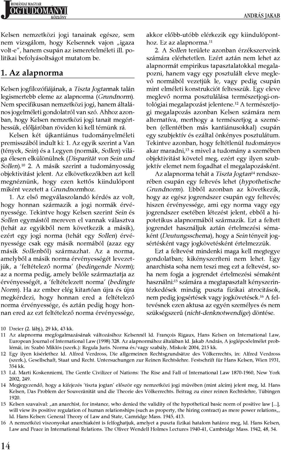 Ahhoz azonban, hogy Kelsen nemzetközi jogi tanait megérthessük, előljáróban röviden ki kell térnünk rá. Kelsen két újkantiánus tudományelméleti premisszából indult ki: 1.