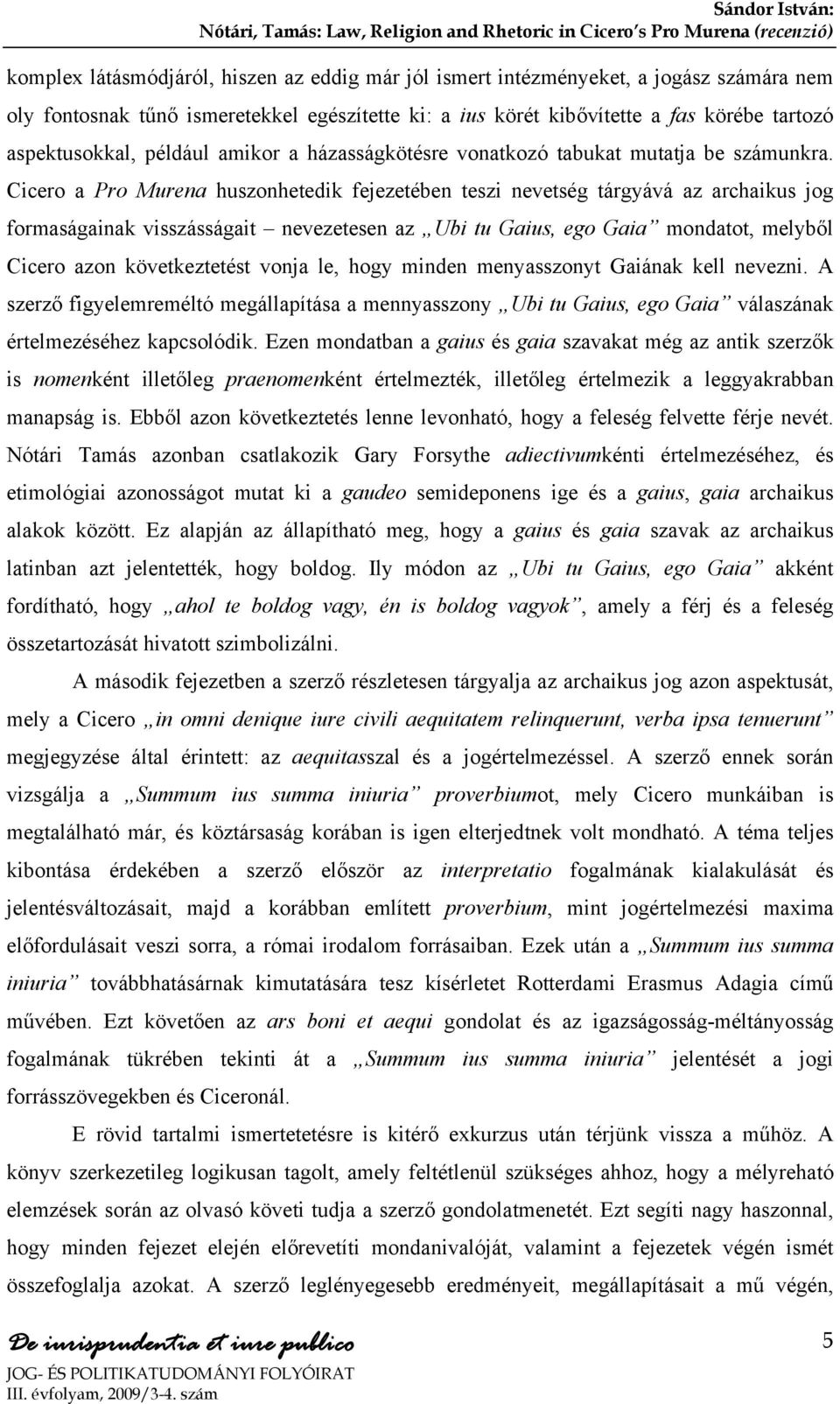 Cicero a Pro Murena huszonhetedik fejezetében teszi nevetség tárgyává az archaikus jog formaságainak visszásságait nevezetesen az Ubi tu Gaius, ego Gaia mondatot, melyből Cicero azon következtetést