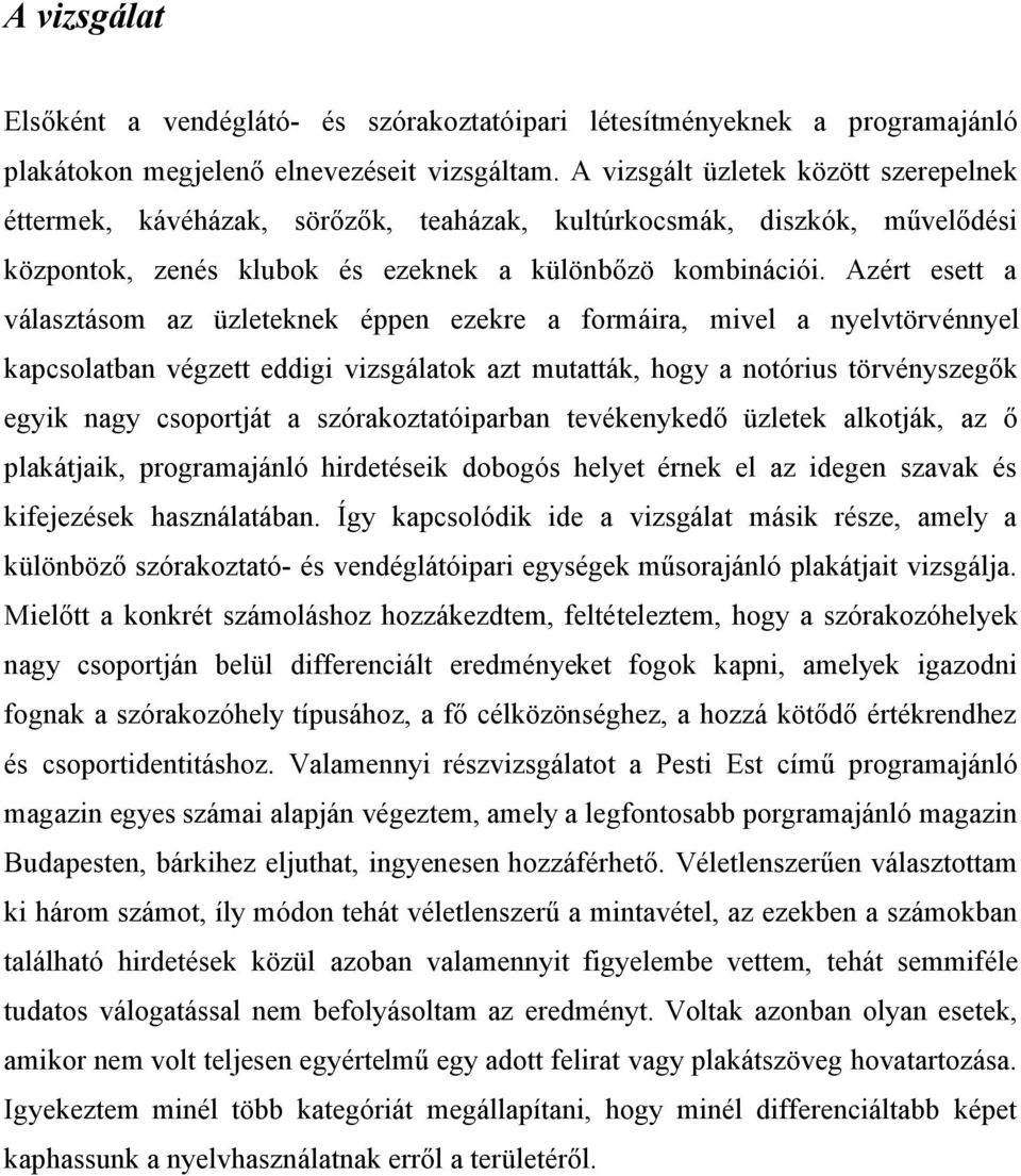 Azért esett a választásom az üzleteknek éppen ezekre a formáira, mivel a nyelvtörvénnyel kapcsolatban végzett eddigi vizsgálatok azt mutatták, hogy a notórius törvényszegők egyik nagy csoportját a