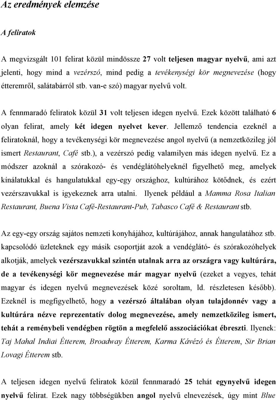 Jellemző tendencia ezeknél a feliratoknál, hogy a tevékenységi kör megnevezése angol nyelvű (a nemzetközileg jól ismert Restaurant, Café stb.), a vezérszó pedig valamilyen más idegen nyelvű.