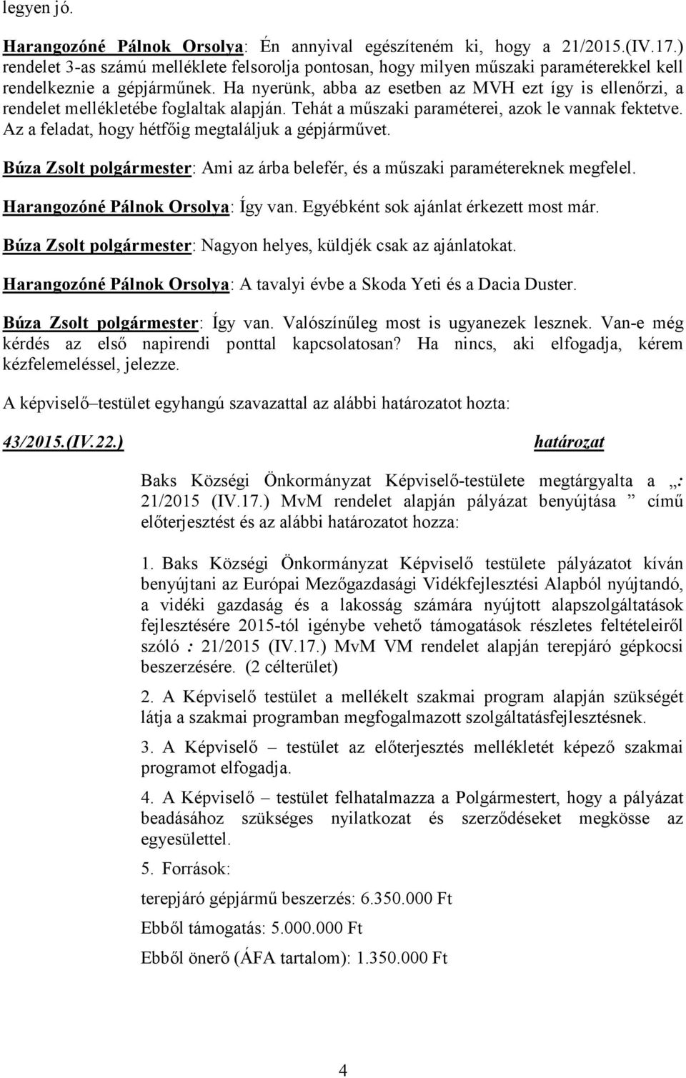 Ha nyerünk, abba az esetben az MVH ezt így is ellenőrzi, a rendelet mellékletébe foglaltak alapján. Tehát a műszaki paraméterei, azok le vannak fektetve.