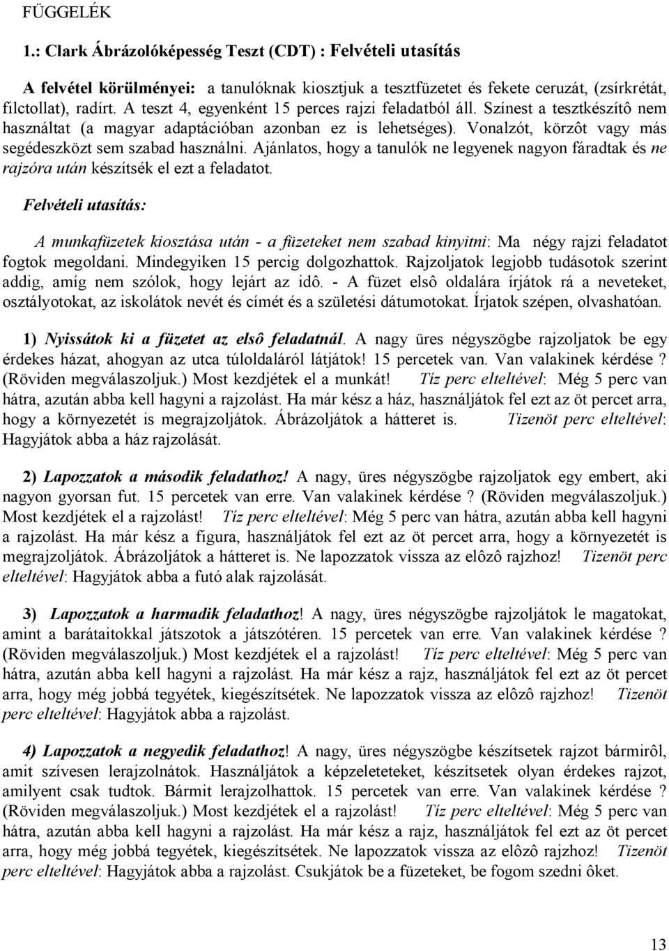 Vonalzót, körzôt vagy más segédeszközt sem szabad használni. Ajánlatos, hogy a tanulók ne legyenek nagyon fáradtak és ne rajzóra után készítsék el ezt a feladatot.