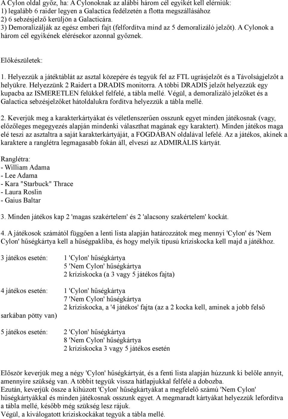 Helyezzük a játéktáblát az asztal közepére és tegyük fel az FTL ugrásjelzőt és a Távolságjelzőt a helyükre. Helyezzünk 2 Raidert a DRADIS monitorra.