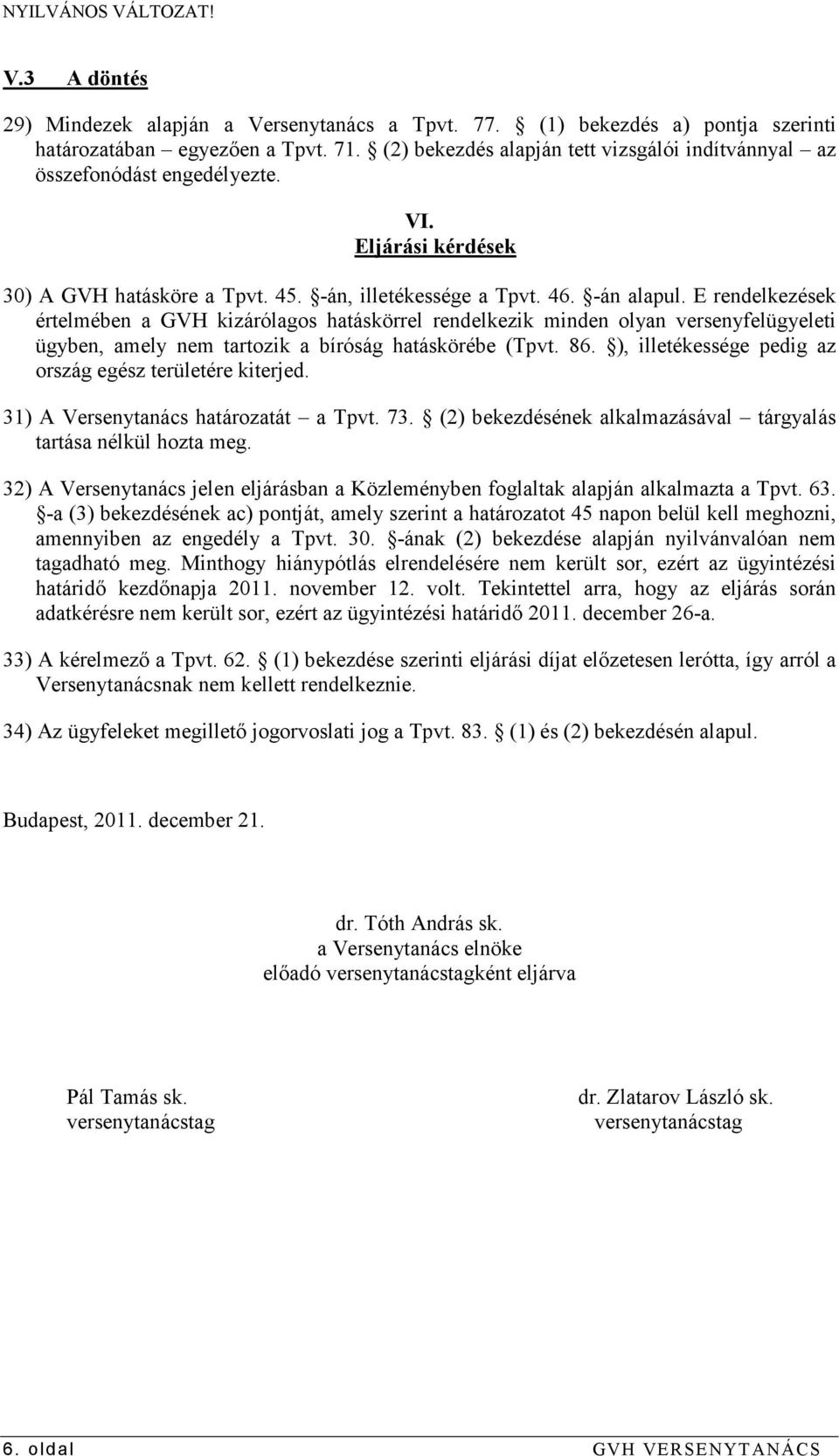 E rendelkezések értelmében a GVH kizárólagos hatáskörrel rendelkezik minden olyan versenyfelügyeleti ügyben, amely nem tartozik a bíróság hatáskörébe (Tpvt. 86.