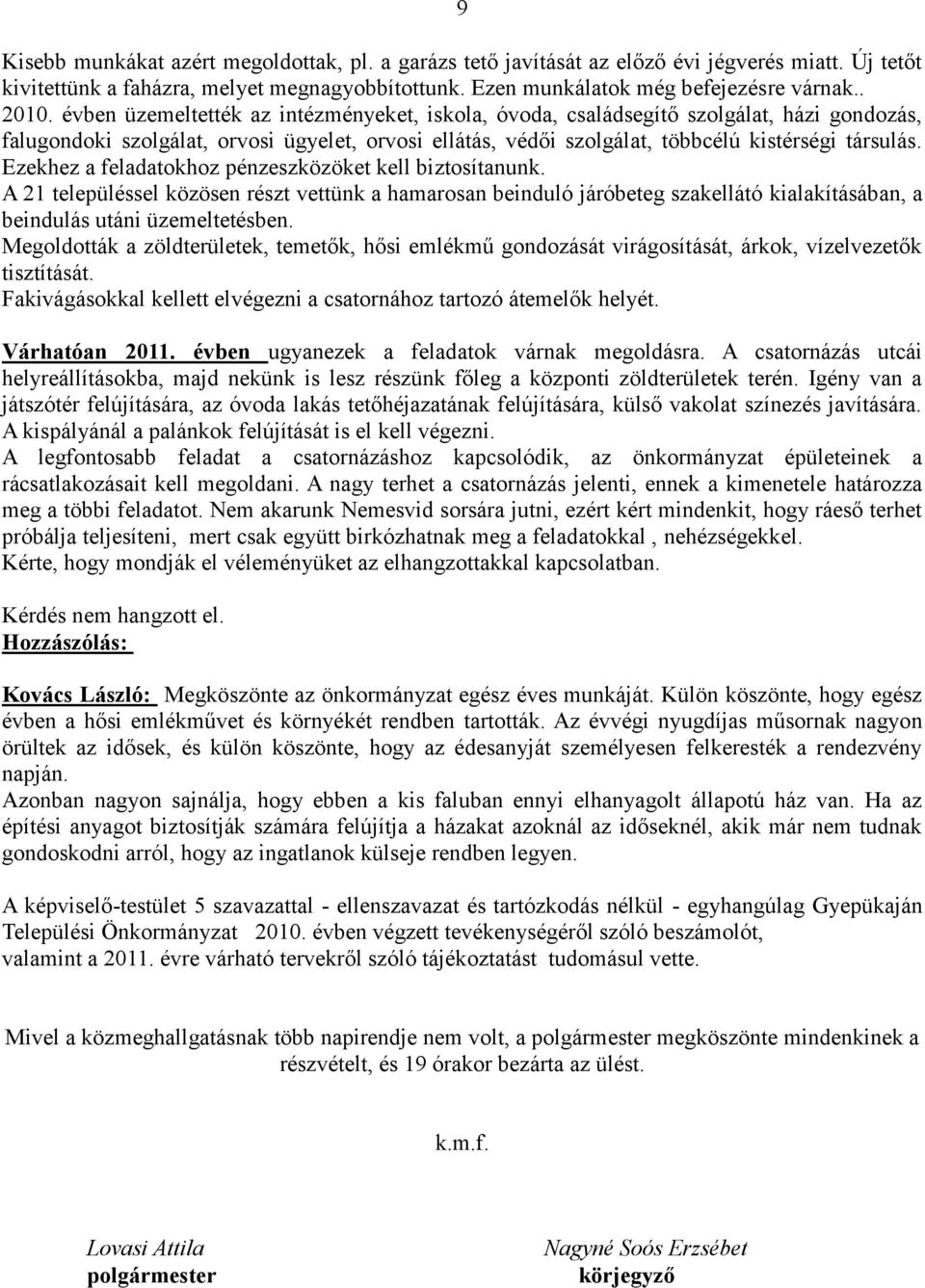 Ezekhez a feladatokhoz pénzeszközöket kell biztosítanunk. A 21 településsel közösen részt vettünk a hamarosan beinduló járóbeteg szakellátó kialakításában, a beindulás utáni üzemeltetésben.