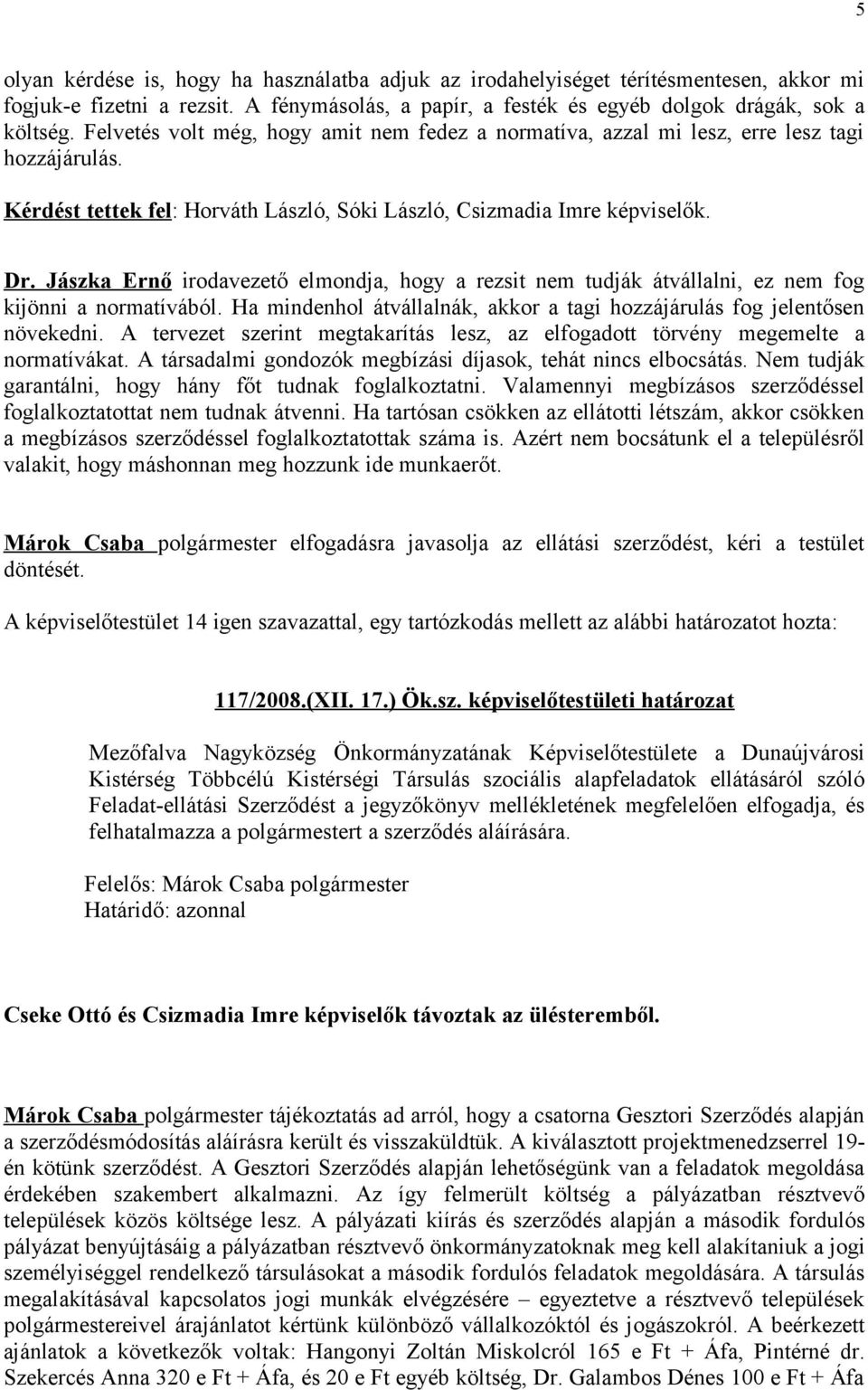 Jászka Ernő irodavezető elmondja, hogy a rezsit nem tudják átvállalni, ez nem fog kijönni a normatívából. Ha mindenhol átvállalnák, akkor a tagi hozzájárulás fog jelentősen növekedni.