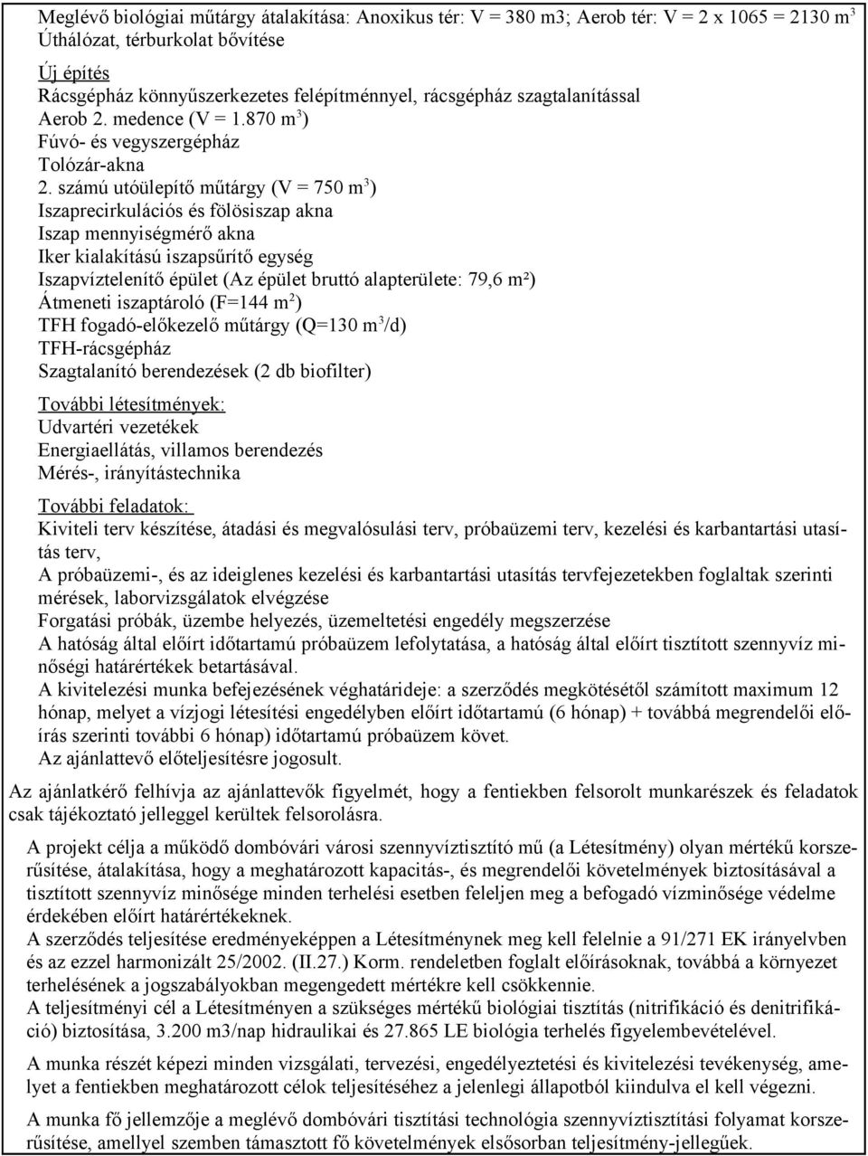 számú utóülepítő műtárgy (V = 750 m 3 ) Iszaprecirkulációs és fölösiszap akna Iszap mennyiségmérő akna Iker kialakítású iszapsűrítő egység Iszapvíztelenítő épület (Az épület bruttó alapterülete: 79,6