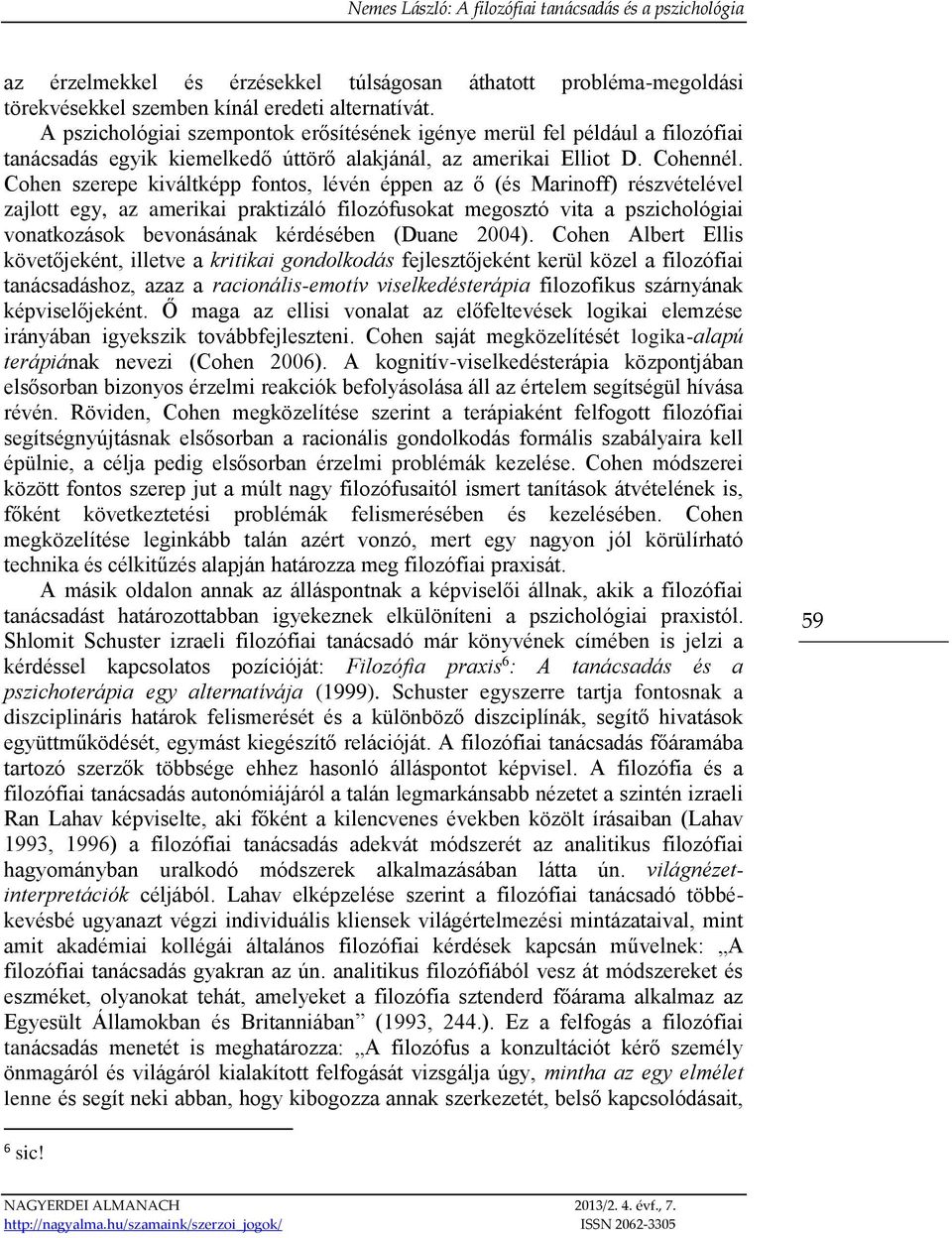 Cohen szerepe kiváltképp fontos, lévén éppen az ő (és Marinoff) részvételével zajlott egy, az amerikai praktizáló filozófusokat megosztó vita a pszichológiai vonatkozások bevonásának kérdésében