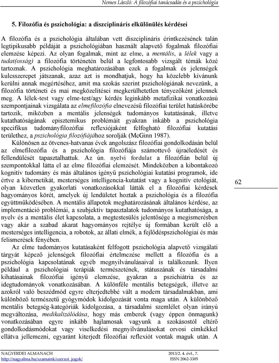 A pszichológia meghatározásában ezek a fogalmak és jelenségek kulcsszerepet játszanak, azaz azt is mondhatjuk, hogy ha közelebb kívánunk kerülni annak megértéséhez, amit ma szokás szerint