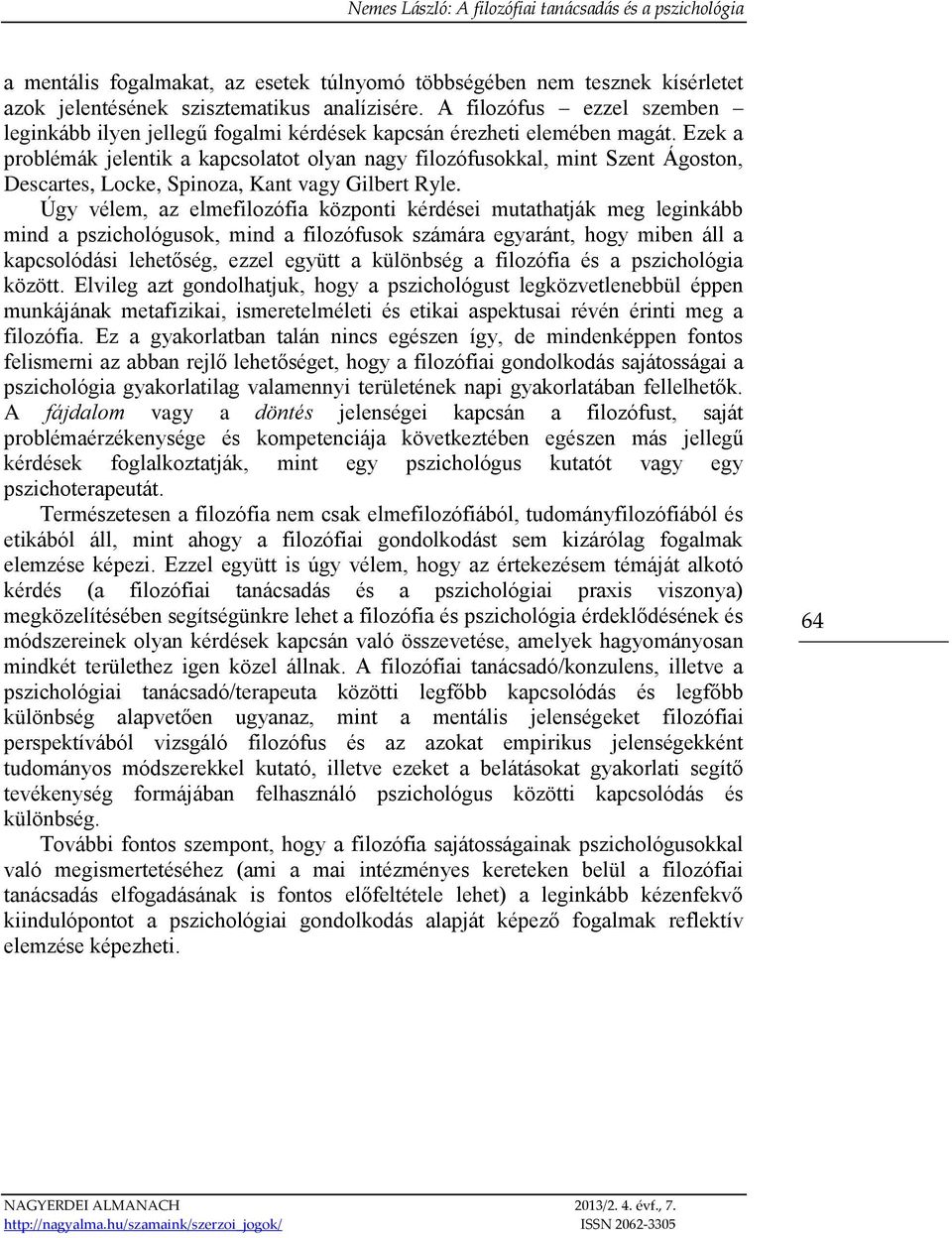 Ezek a problémák jelentik a kapcsolatot olyan nagy filozófusokkal, mint Szent Ágoston, Descartes, Locke, Spinoza, Kant vagy Gilbert Ryle.