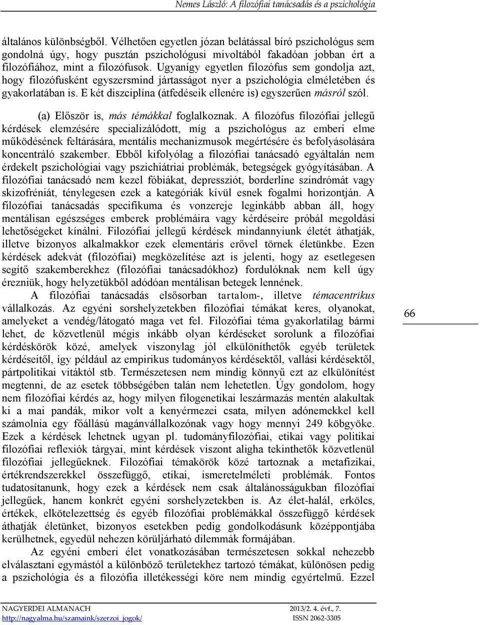 E két diszciplína (átfedéseik ellenére is) egyszerűen másról szól. (a) Először is, más témákkal foglalkoznak.